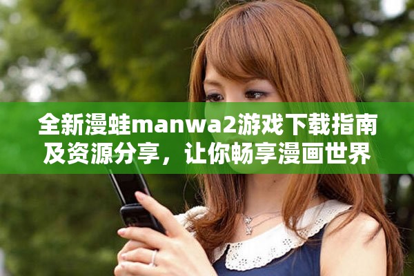 全新漫蛙manwa2游戲下載指南及資源分享，讓你暢享漫畫世界