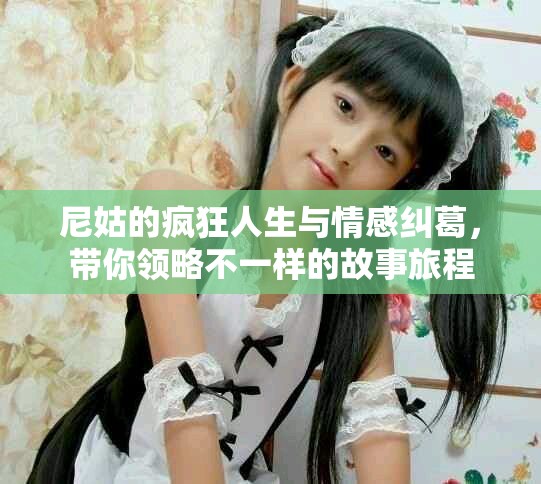 尼姑的瘋狂人生與情感糾葛，帶你領(lǐng)略不一樣的故事旅程