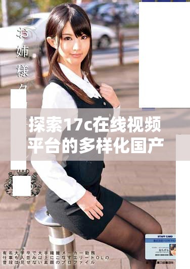 探索17c在線視頻平臺的多樣化國產內容與觀看體驗