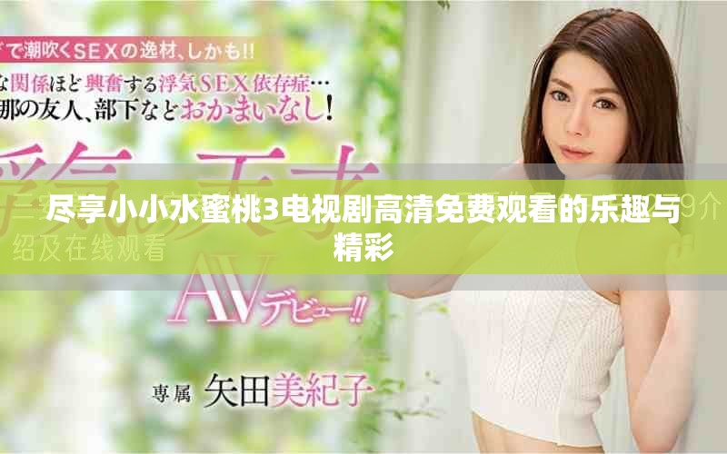 盡享小小水蜜桃3電視劇高清免費(fèi)觀看的樂趣與精彩