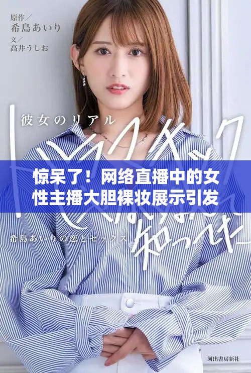 驚呆了！網(wǎng)絡(luò)直播中的女性主播大膽裸妝展示引發(fā)熱議