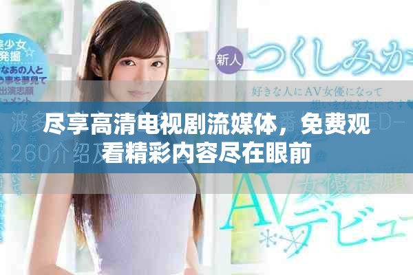 盡享高清電視劇流媒體，免費觀看精彩內(nèi)容盡在眼前