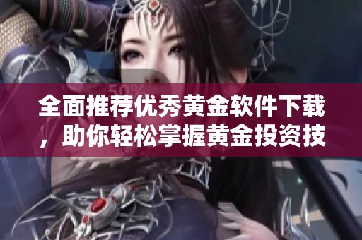 全面推薦優秀黃金軟件下載，助你輕松掌握黃金投資技巧與市場動態