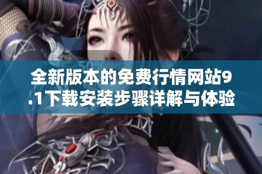 全新版本的免費行情網站9.1下載安裝步驟詳解與體驗分享