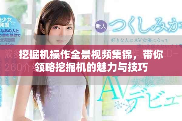 挖掘機操作全景視頻集錦，帶你領略挖掘機的魅力與技巧