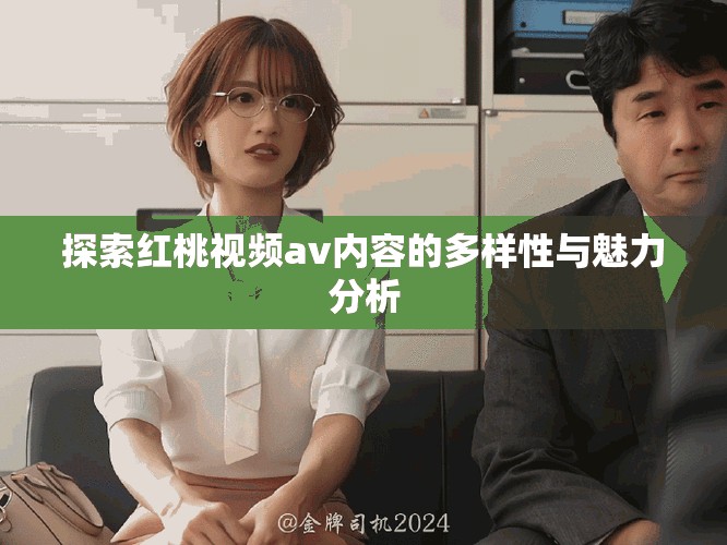 探索紅桃視頻av內容的多樣性與魅力分析