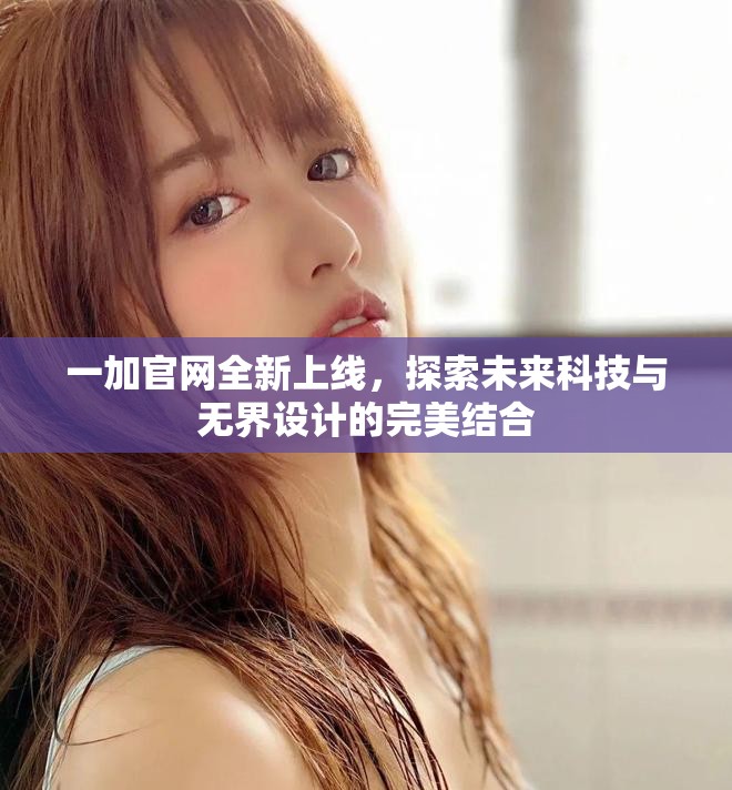 一加官網全新上線，探索未來科技與無界設計的完美結合