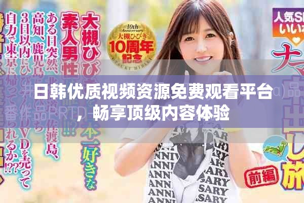 日韓優(yōu)質(zhì)視頻資源免費(fèi)觀看平臺(tái)，暢享頂級(jí)內(nèi)容體驗(yàn)