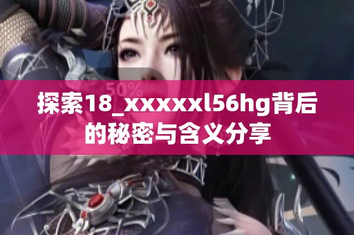 探索18_xxxxxl56hg背后的秘密與含義分享