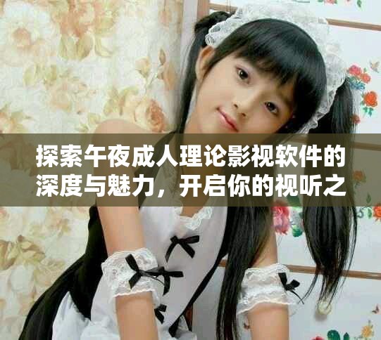 探索午夜成人理論影視軟件的深度與魅力，開啟你的視聽之旅