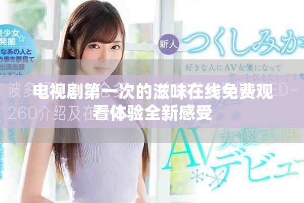 電視劇第一次的滋味在線免費觀看體驗全新感受