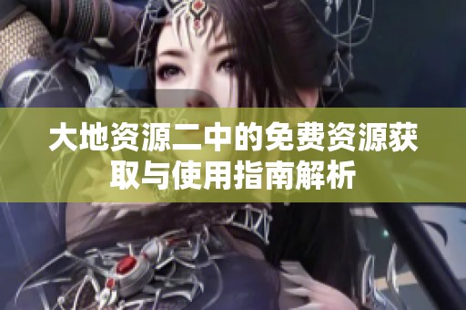 大地資源二中的免費資源獲取與使用指南解析