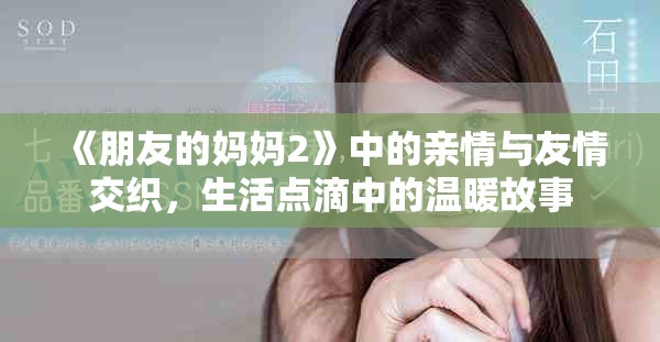 《朋友的媽媽2》中的親情與友情交織，生活點滴中的溫暖故事