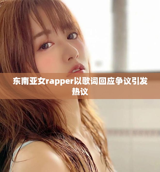 東南亞女rapper以歌詞回應爭議引發熱議