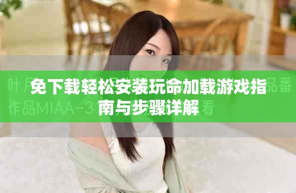 免下載輕松安裝玩命加載游戲指南與步驟詳解