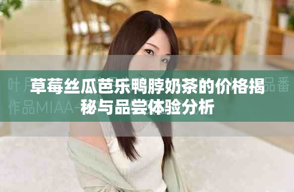 草莓絲瓜芭樂鴨脖奶茶的價格揭秘與品嘗體驗分析