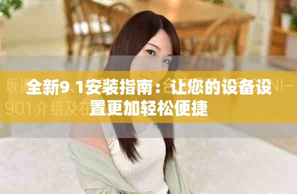 全新9 1安裝指南：讓您的設(shè)備設(shè)置更加輕松便捷