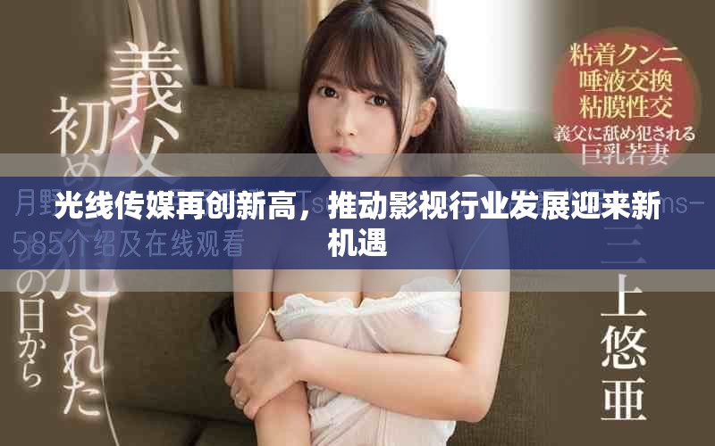 光線傳媒再創(chuàng)新高，推動(dòng)影視行業(yè)發(fā)展迎來新機(jī)遇