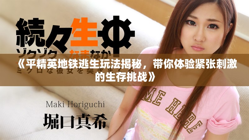 《平精英地鐵逃生玩法揭秘，帶你體驗緊張刺激的生存挑戰(zhàn)》