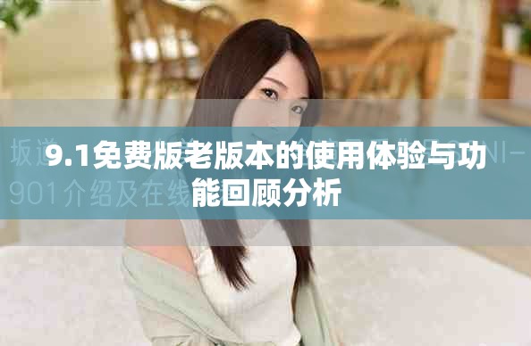9.1免費版老版本的使用體驗與功能回顧分析