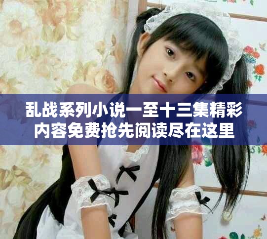 亂戰系列小說一至十三集精彩內容免費搶先閱讀盡在這里