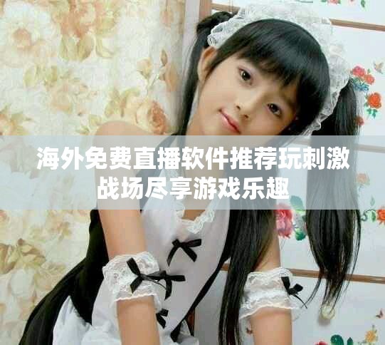 海外免費直播軟件推薦玩刺激戰場盡享游戲樂趣