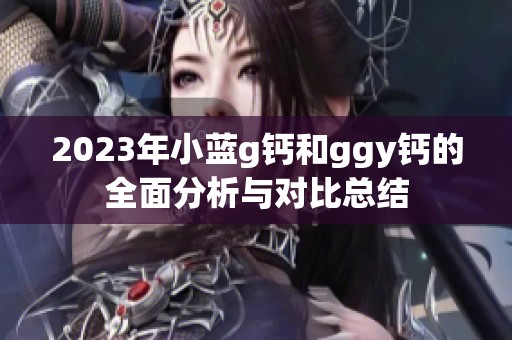 2023年小藍g鈣和ggy鈣的全面分析與對比總結(jié)