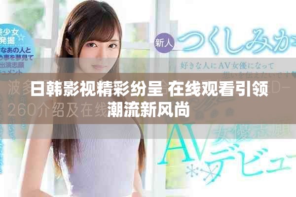 日韓影視精彩紛呈 在線觀看引領潮流新風尚