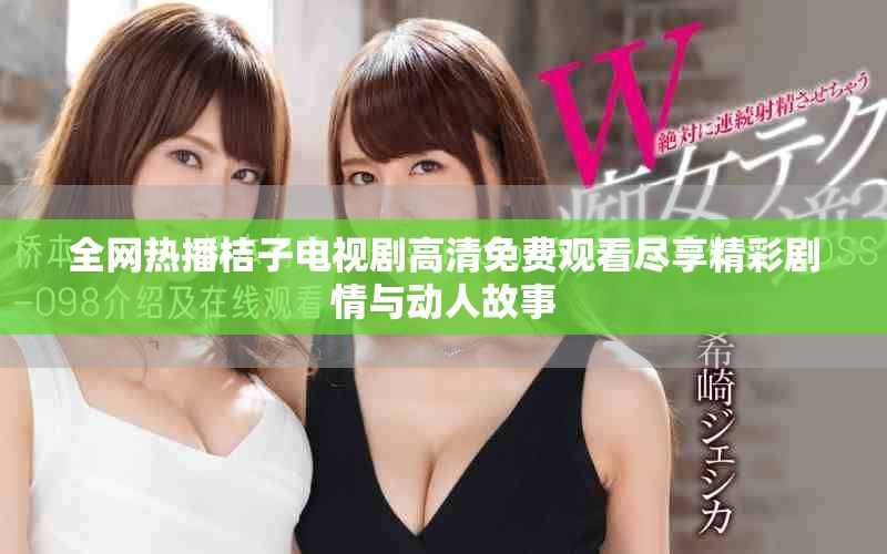 全網熱播桔子電視劇高清免費觀看盡享精彩劇情與動人故事