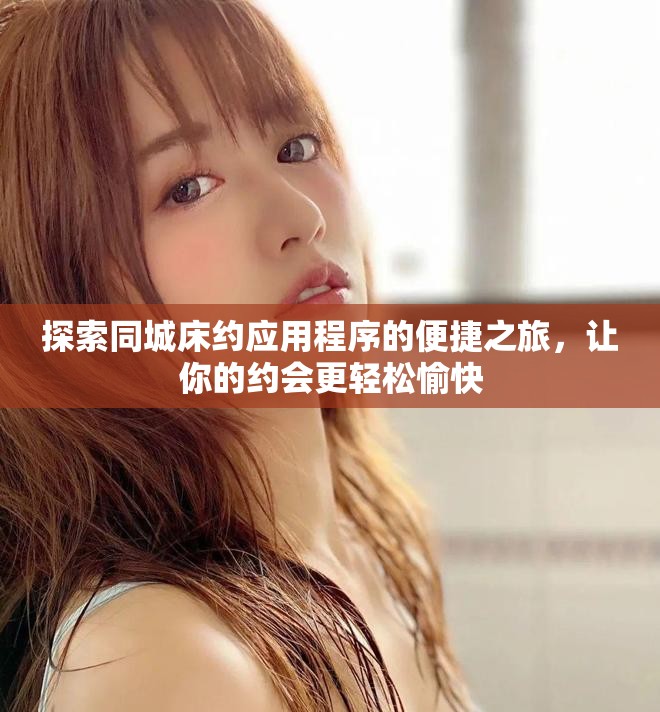 探索同城床約應用程序的便捷之旅，讓你的約會更輕松愉快