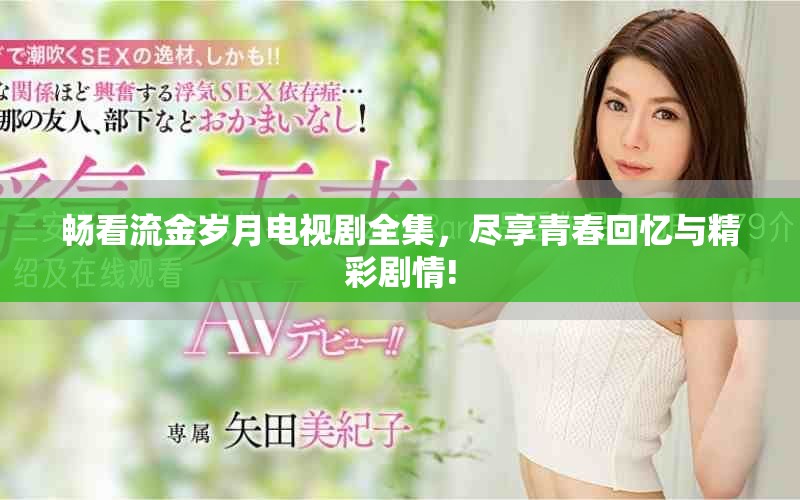 暢看流金歲月電視劇全集，盡享青春回憶與精彩劇情!