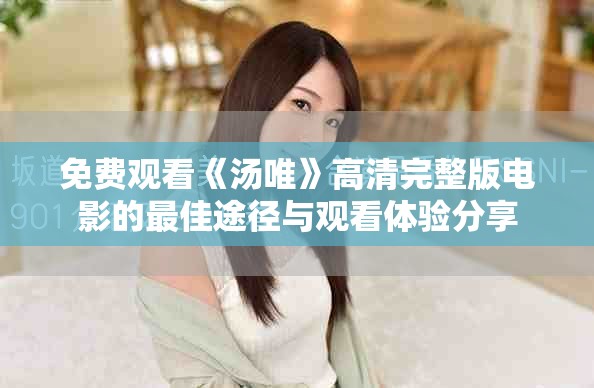 免費觀看《湯唯》高清完整版電影的最佳途徑與觀看體驗分享
