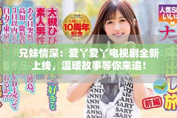 兄妹情深：愛丫愛丫電視劇全新上線，溫暖故事等你來追！
