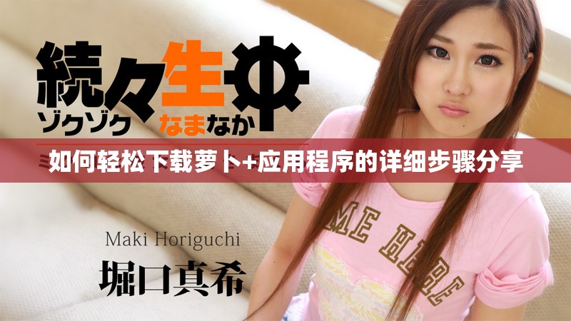 如何輕松下載蘿卜+應用程序的詳細步驟分享