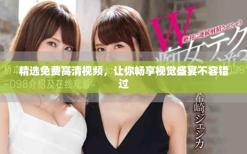 精選免費高清視頻，讓你暢享視覺盛宴不容錯過