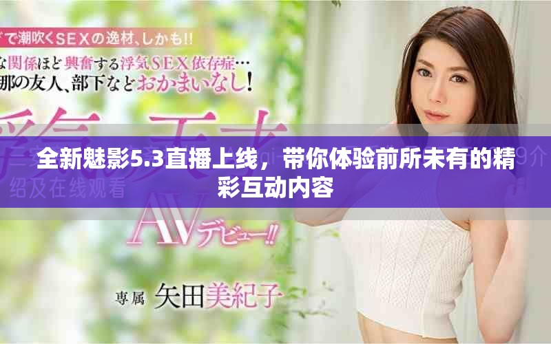 全新魅影5.3直播上線，帶你體驗前所未有的精彩互動內容