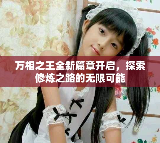萬相之王全新篇章開啟，探索修煉之路的無限可能