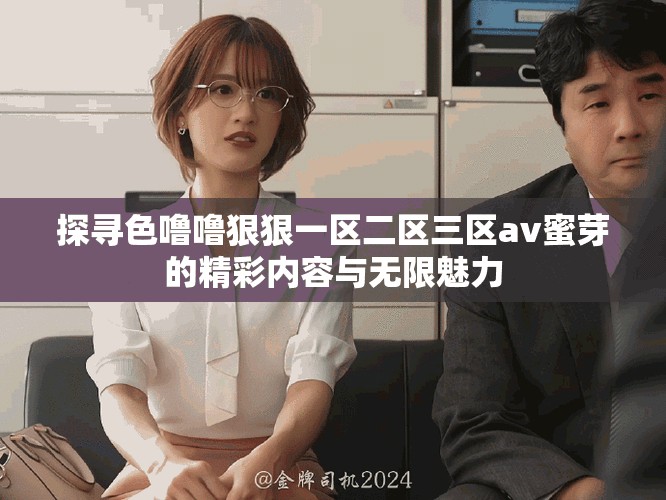 探尋色嚕嚕狠狠一區(qū)二區(qū)三區(qū)av蜜芽的精彩內(nèi)容與無限魅力