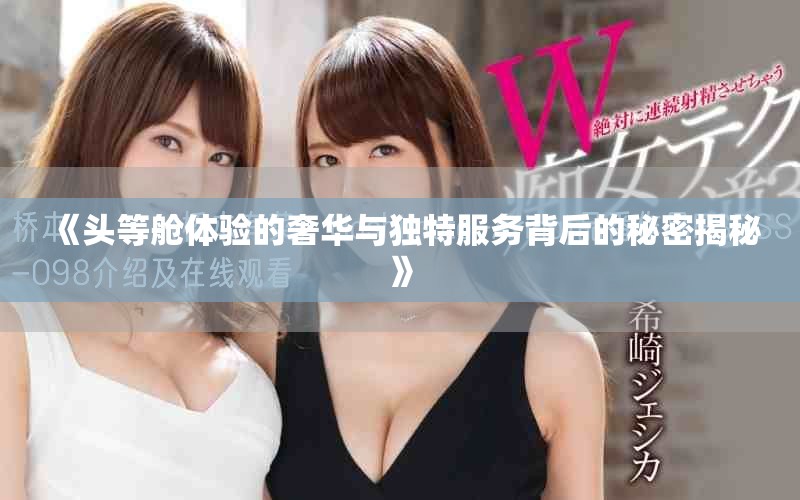 《頭等艙體驗(yàn)的奢華與獨(dú)特服務(wù)背后的秘密揭秘》