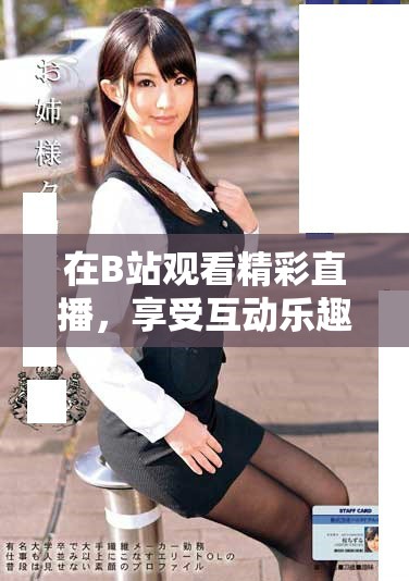在B站觀看精彩直播，享受互動樂趣和精彩內容！