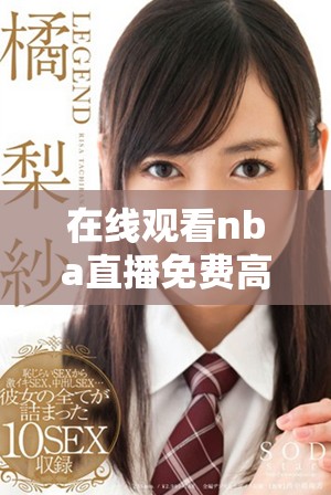 在線觀看nba直播免費高清頻道，暢享比賽精彩瞬間