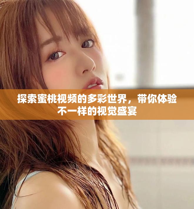 探索蜜桃視頻的多彩世界，帶你體驗不一樣的視覺盛宴