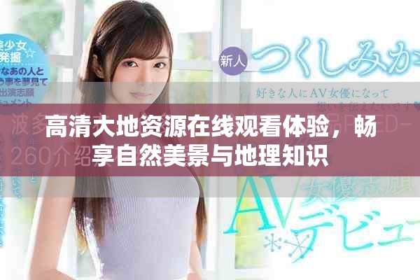 高清大地資源在線觀看體驗，暢享自然美景與地理知識