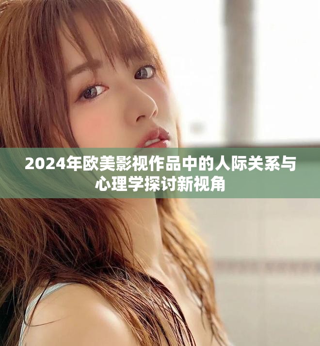 2024年歐美影視作品中的人際關系與心理學探討新視角