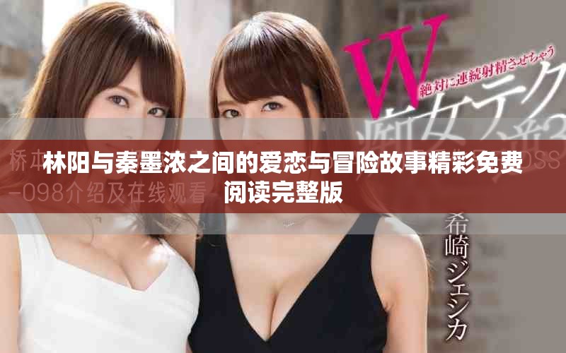 林陽(yáng)與秦墨濃之間的愛戀與冒險(xiǎn)故事精彩免費(fèi)閱讀完整版