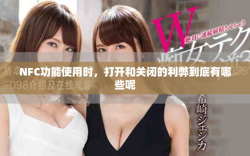 NFC功能使用時，打開和關(guān)閉的利弊到底有哪些呢