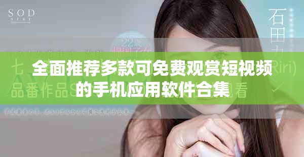 全面推薦多款可免費觀賞短視頻的手機應用軟件合集