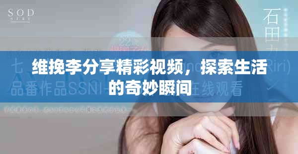 維挽李分享精彩視頻，探索生活的奇妙瞬間
