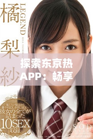 探索東京熱APP：暢享無限娛樂的新體驗與精彩內容分享