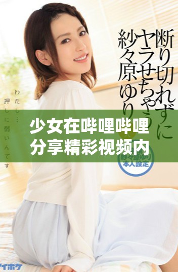 少女在嗶哩嗶哩分享精彩視頻內(nèi)容，快來觀看吧